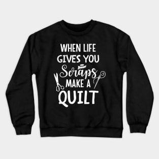 When life gives you scraps make a quilt Crewneck Sweatshirt